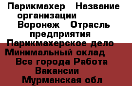Парикмахер › Название организации ­ Boy Cut Воронеж › Отрасль предприятия ­ Парикмахерское дело › Минимальный оклад ­ 1 - Все города Работа » Вакансии   . Мурманская обл.,Оленегорск г.
